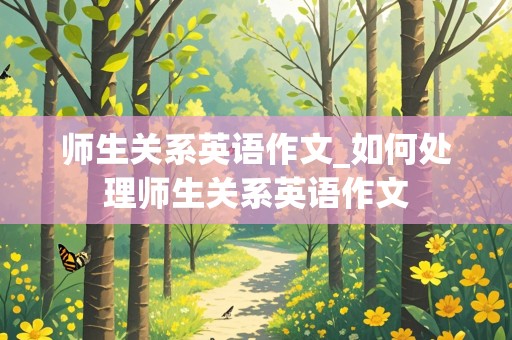 师生关系英语作文_如何处理师生关系英语作文