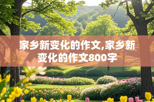 家乡新变化的作文,家乡新变化的作文800字