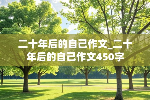 二十年后的自己作文_二十年后的自己作文450字