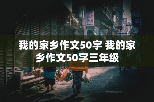 我的家乡作文50字 我的家乡作文50字三年级