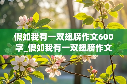 假如我有一双翅膀作文600字_假如我有一双翅膀作文600字初一