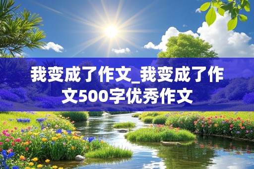 我变成了作文_我变成了作文500字优秀作文