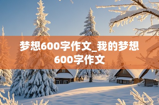 梦想600字作文_我的梦想600字作文