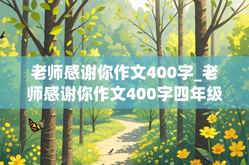 老师感谢你作文400字_老师感谢你作文400字四年级