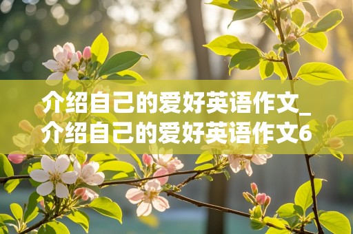 介绍自己的爱好英语作文_介绍自己的爱好英语作文60词