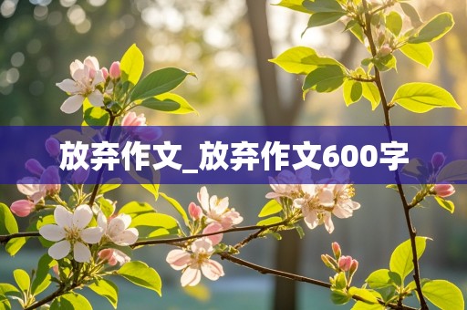 放弃作文_放弃作文600字