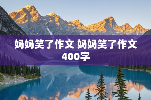 妈妈笑了作文 妈妈笑了作文400字