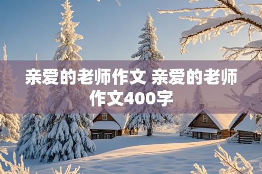 亲爱的老师作文 亲爱的老师作文400字