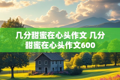 几分甜蜜在心头作文 几分甜蜜在心头作文600