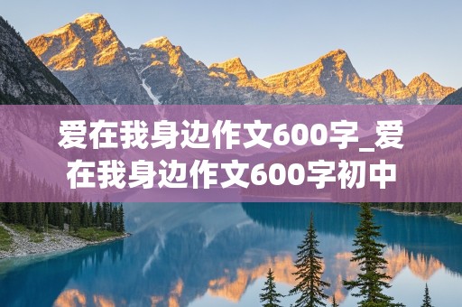 爱在我身边作文600字_爱在我身边作文600字初中