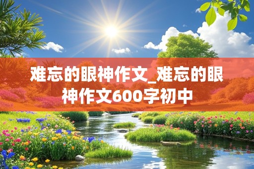 难忘的眼神作文_难忘的眼神作文600字初中