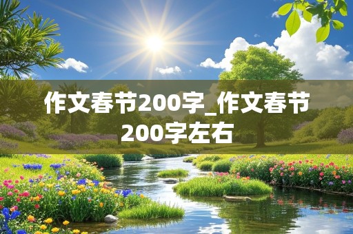 作文春节200字_作文春节200字左右