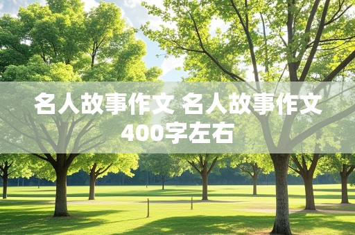 名人故事作文 名人故事作文400字左右