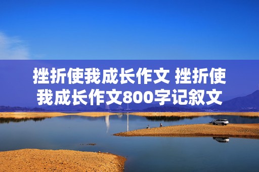 挫折使我成长作文 挫折使我成长作文800字记叙文