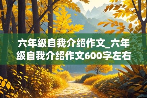 六年级自我介绍作文_六年级自我介绍作文600字左右