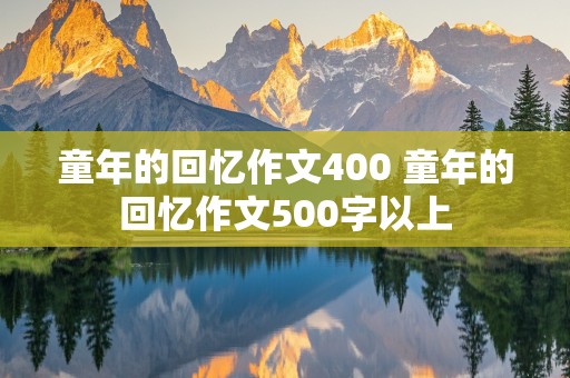 童年的回忆作文400 童年的回忆作文500字以上