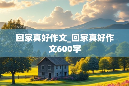 回家真好作文_回家真好作文600字