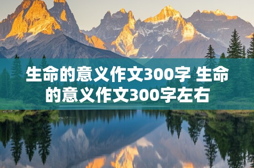 生命的意义作文300字 生命的意义作文300字左右