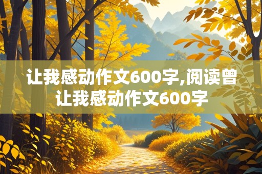 让我感动作文600字,阅读曾让我感动作文600字