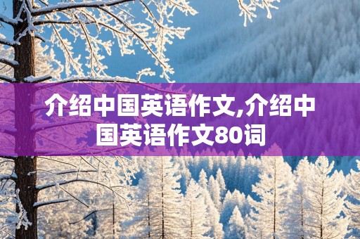 介绍中国英语作文,介绍中国英语作文80词