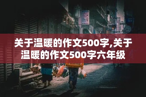 关于温暖的作文500字,关于温暖的作文500字六年级