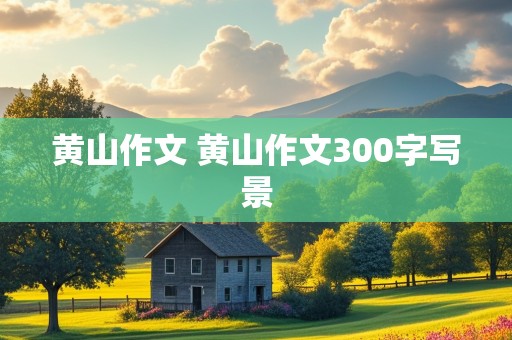 黄山作文 黄山作文300字写景