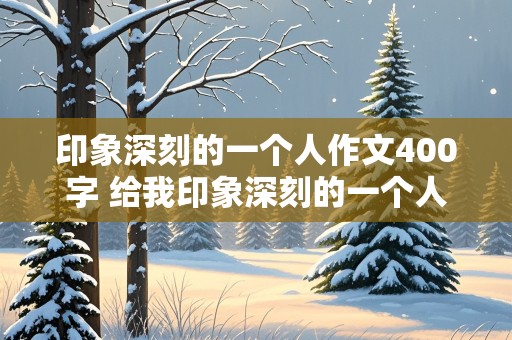 印象深刻的一个人作文400字 给我印象深刻的一个人作文400字