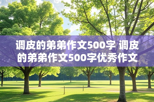 调皮的弟弟作文500字 调皮的弟弟作文500字优秀作文