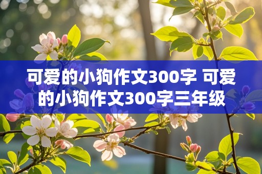 可爱的小狗作文300字 可爱的小狗作文300字三年级