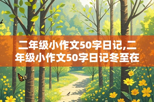 二年级小作文50字日记,二年级小作文50字日记冬至在学校怎么写