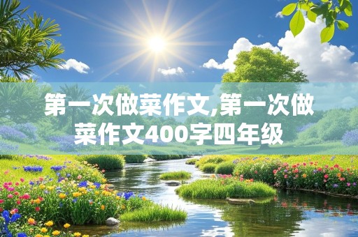 第一次做菜作文,第一次做菜作文400字四年级