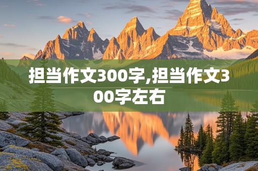 担当作文300字,担当作文300字左右