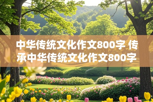 中华传统文化作文800字 传承中华传统文化作文800字