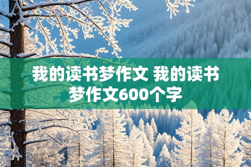 我的读书梦作文 我的读书梦作文600个字