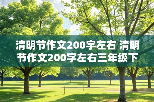 清明节作文200字左右 清明节作文200字左右三年级下册