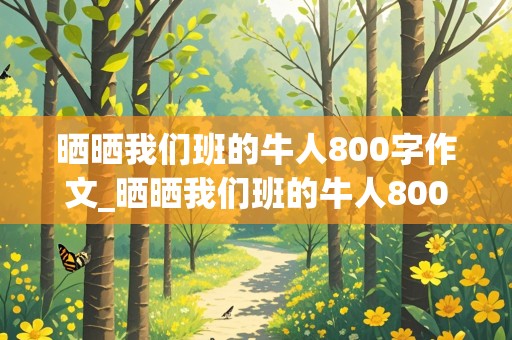 晒晒我们班的牛人800字作文_晒晒我们班的牛人800字作文初一书法