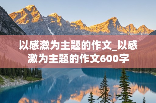 以感激为主题的作文_以感激为主题的作文600字