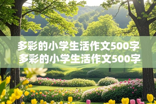 多彩的小学生活作文500字 多彩的小学生活作文500字六年级