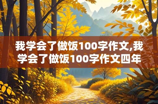 我学会了做饭100字作文,我学会了做饭100字作文四年级