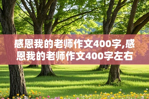 感恩我的老师作文400字,感恩我的老师作文400字左右