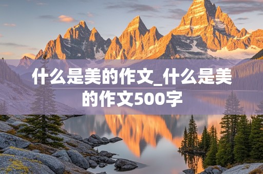 什么是美的作文_什么是美的作文500字