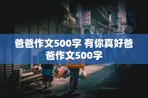 爸爸作文500字 有你真好爸爸作文500字