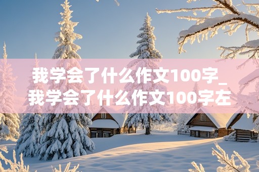 我学会了什么作文100字_我学会了什么作文100字左右