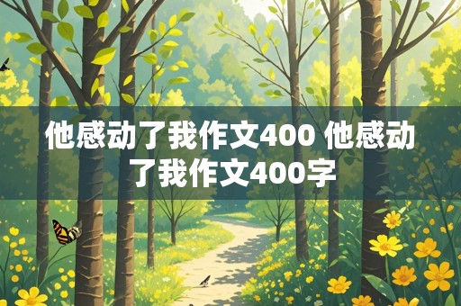 他感动了我作文400 他感动了我作文400字