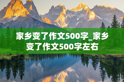 家乡变了作文500字_家乡变了作文500字左右