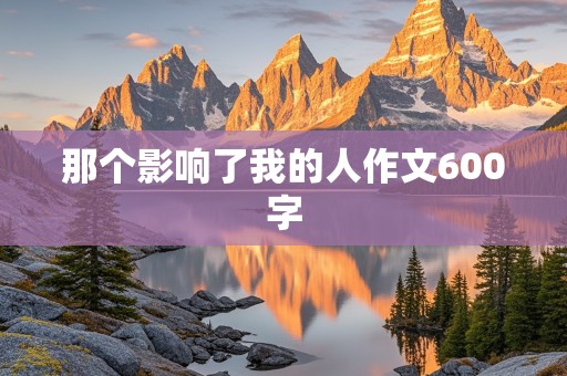 那个影响了我的人作文600字