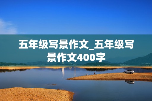 五年级写景作文_五年级写景作文400字