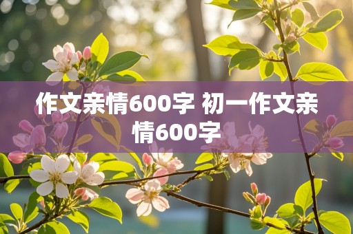 作文亲情600字 初一作文亲情600字