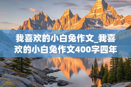 我喜欢的小白兔作文_我喜欢的小白兔作文400字四年级