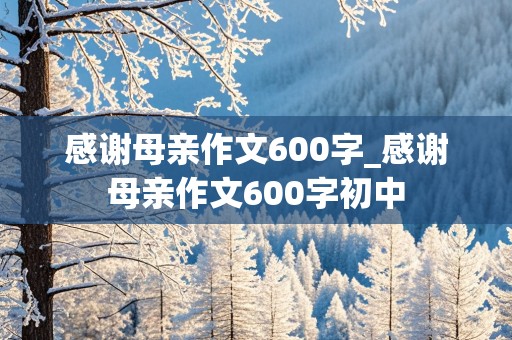 感谢母亲作文600字_感谢母亲作文600字初中